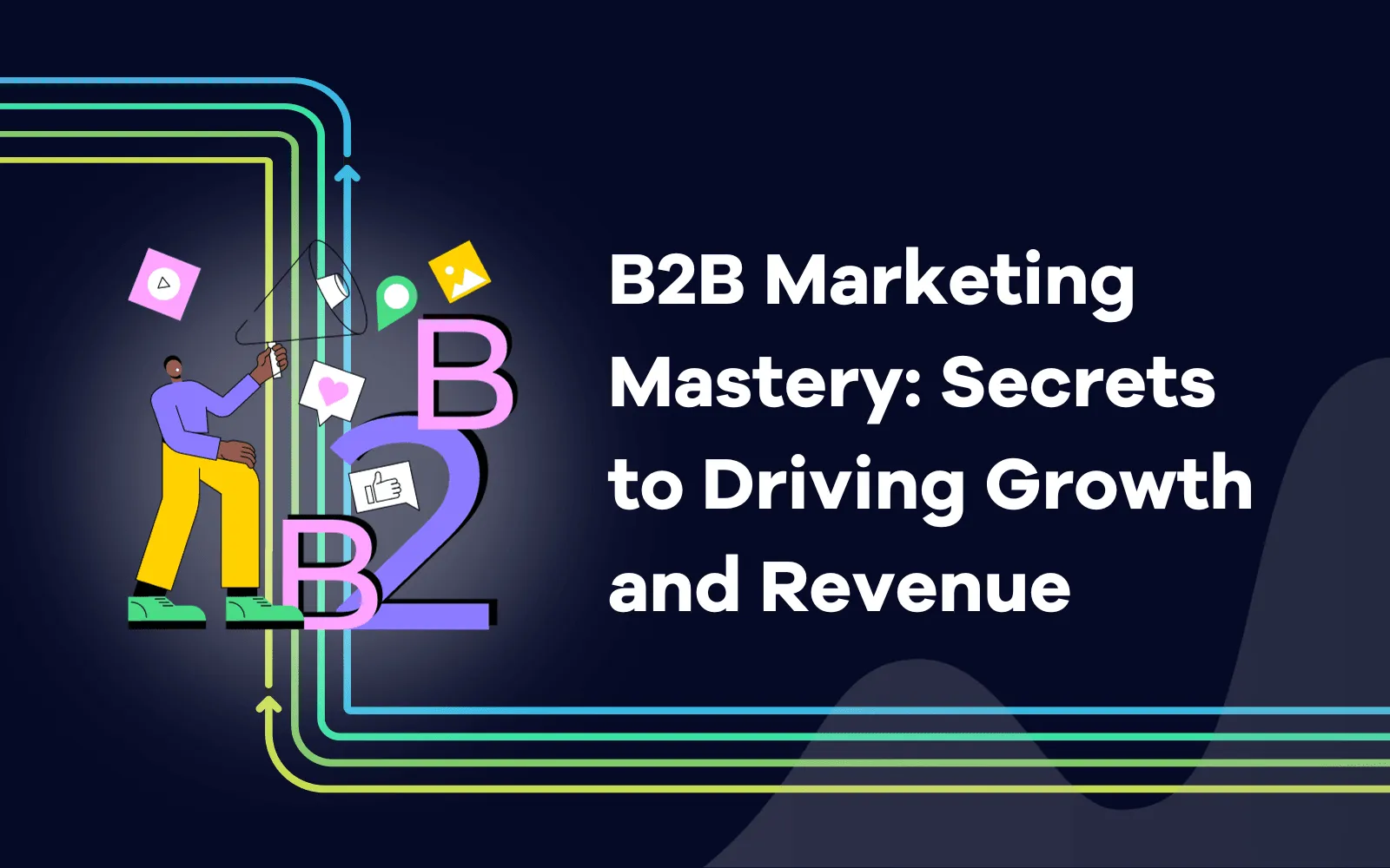 B2B Marketing Mastery Secrets to Driving Growth and Revenue
